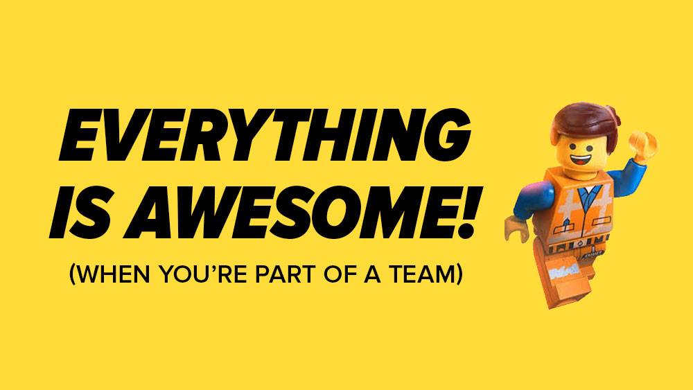 Everything is awesome when you're part of a team