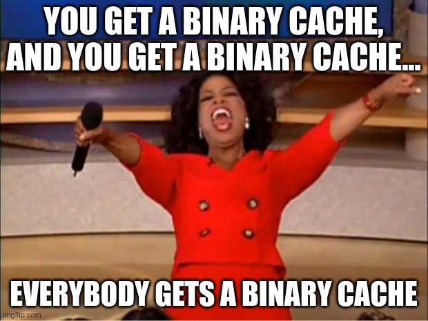 Oprah giving everybody binary caches