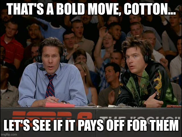 A scene from Dodge Ball where a commentator is saying: That's a bold move, cotton... let's see if it pays off for them